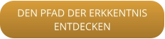 DEN PFAD DER ERKKENTNISENTDECKEN