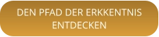 DEN PFAD DER ERKKENTNISENTDECKEN