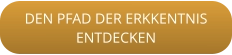 DEN PFAD DER ERKKENTNISENTDECKEN