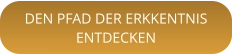 DEN PFAD DER ERKKENTNISENTDECKEN